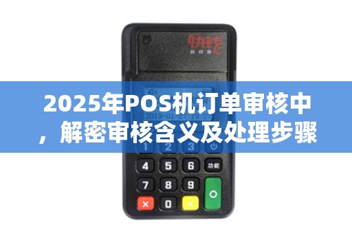 2025年POS机订单审核中，解密审核含义及处理步骤
