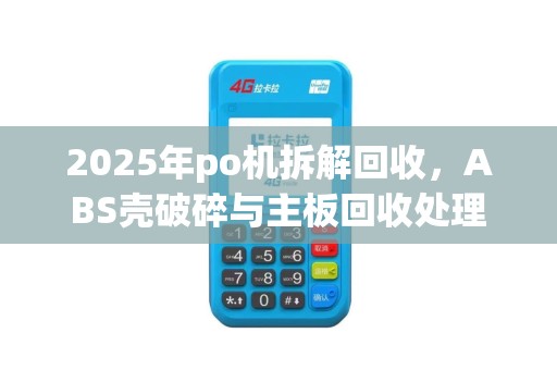 2025年po机拆解回收，ABS壳破碎与主板回收处理