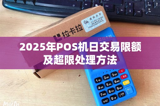 2025年POS机日交易限额及超限处理方法