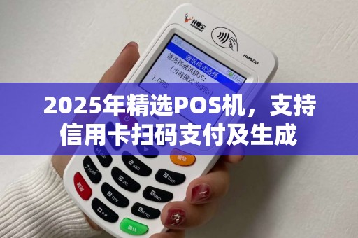 2025年精选POS机，支持信用卡扫码支付及生成