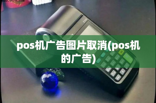 pos机广告图片取消(pos机的广告)