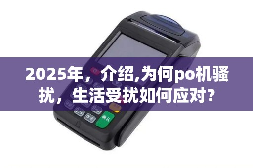 2025年，介绍,为何po机骚扰，生活受扰如何应对？
