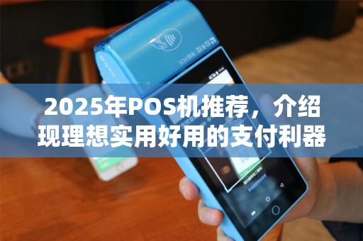 2025年POS机推荐，介绍现理想实用好用的支付利器