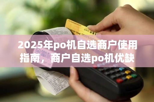 2025年po机自选商户使用指南，商户自选po机优缺点