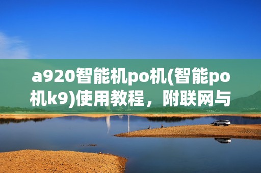 a920智能机po机(智能po机k9)使用教程，附联网与wifi连接方法