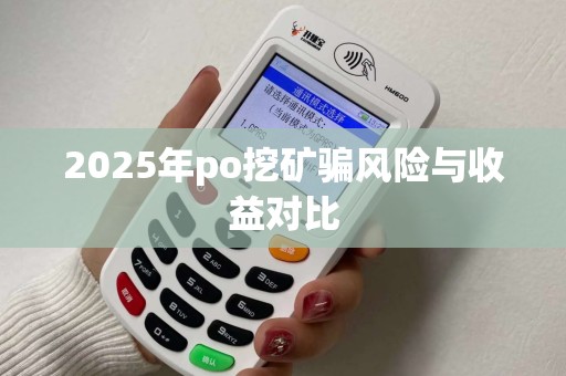 2025年po挖矿骗风险与收益对比
