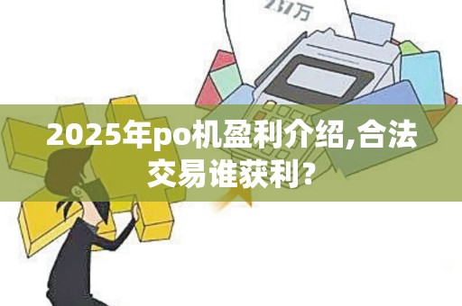 2025年po机盈利介绍,合法交易谁获利？
