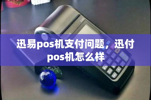 迅易pos机支付问题，迅付pos机怎么样