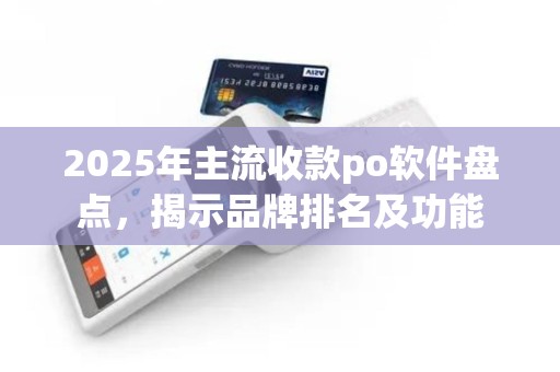 2025年主流收款po软件盘点，揭示品牌排名及功能