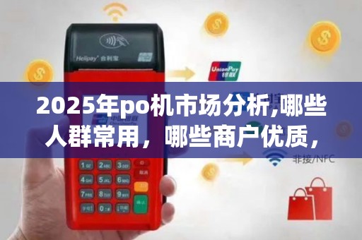 2025年po机市场分析,哪些人群常用，哪些商户优质，哪些银行积分少