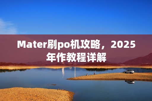 Mater刷po机攻略，2025年作教程详解