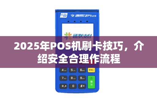 2025年POS机刷卡技巧，介绍安全合理作流程