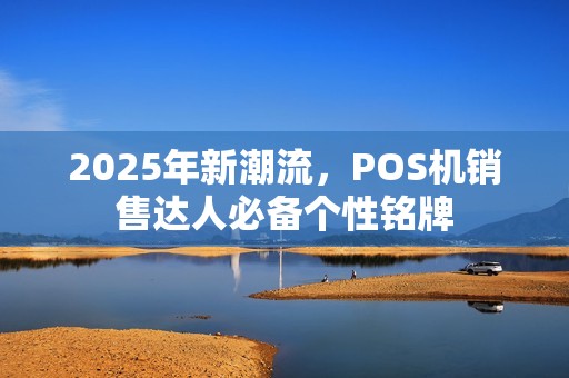 2025年新潮流，POS机销售达人必备个性铭牌
