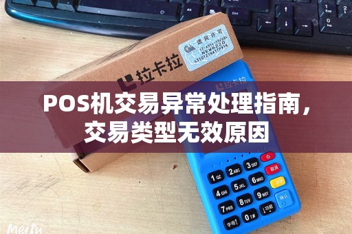 POS机交易异常处理指南，交易类型无效原因