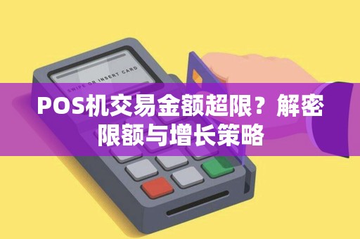 POS机交易金额超限？解密限额与增长策略