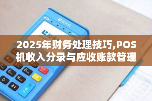 2025年财务处理技巧,POS机收入分录与应收账款管理