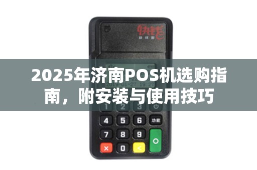 2025年济南POS机选购指南，附安装与使用技巧
