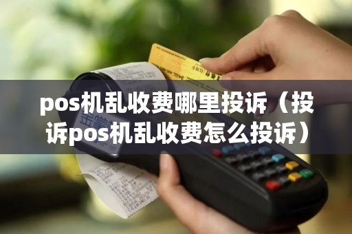 pos机乱收费哪里投诉（投诉pos机乱收费怎么投诉）