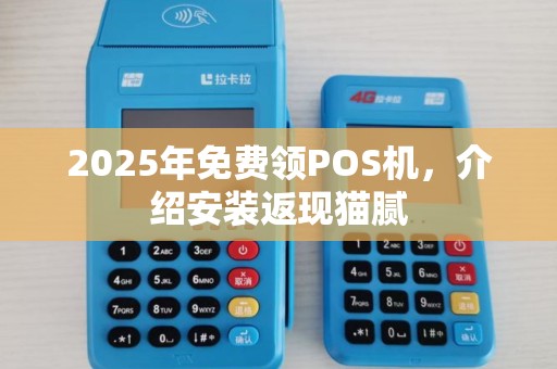 2025年免费领POS机，介绍安装返现猫腻