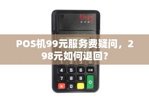 POS机99元服务费疑问，298元如何退回？