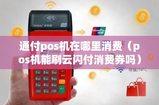 通付pos机在哪里消费（pos机能刷云闪付消费券吗）