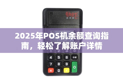 2025年POS机余额查询指南，轻松了解账户详情