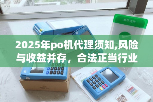 2025年po机代理须知,风险与收益并存，合法正当行业介绍