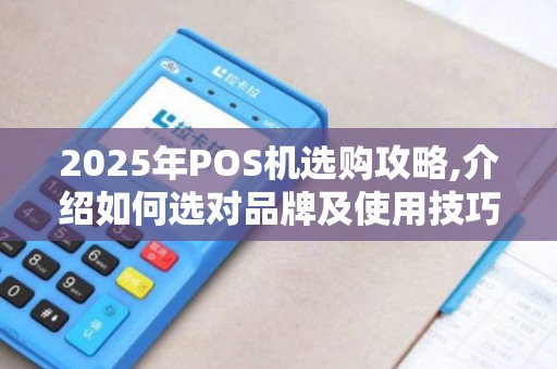 2025年POS机选购攻略,介绍如何选对品牌及使用技巧