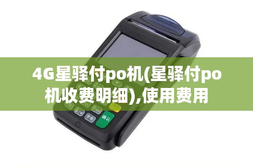 4G星驿付po机(星驿付po机收费明细),使用费用