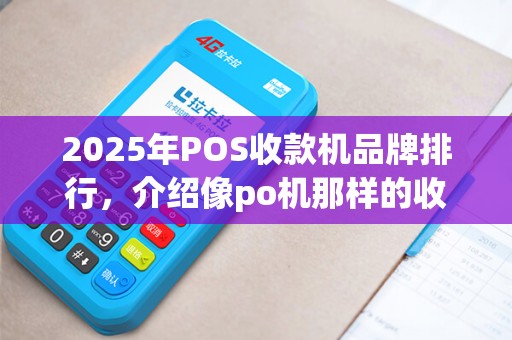 2025年POS收款机品牌排行，介绍像po机那样的收钱机器真伪