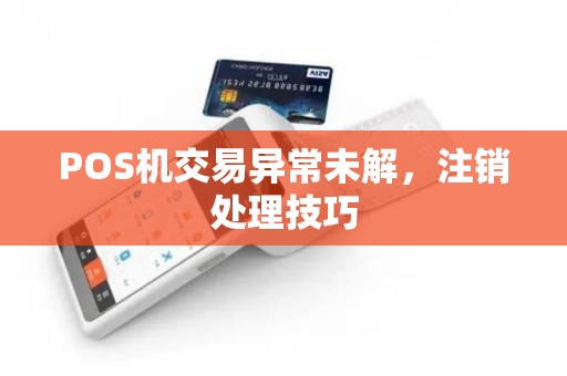 POS机交易异常未解，注销处理技巧