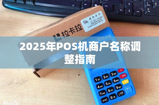 2025年POS机商户名称调整指南