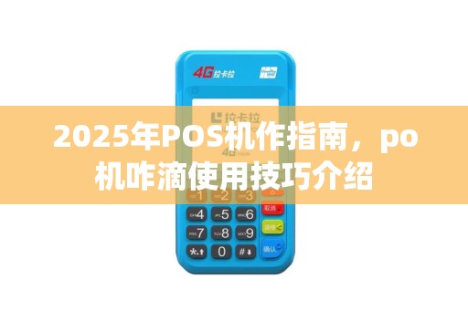 2025年POS机作指南，po机咋滴使用技巧介绍