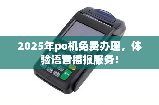 2025年po机免费办理，体验语音播报服务！