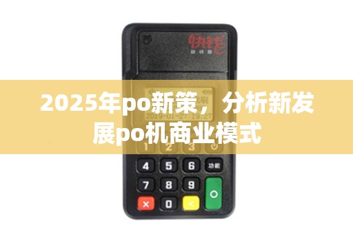 2025年po新策，分析新发展po机商业模式