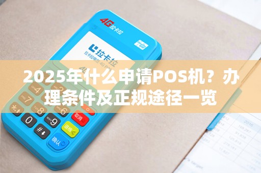 2025年什么申请POS机？办理条件及正规途径一览