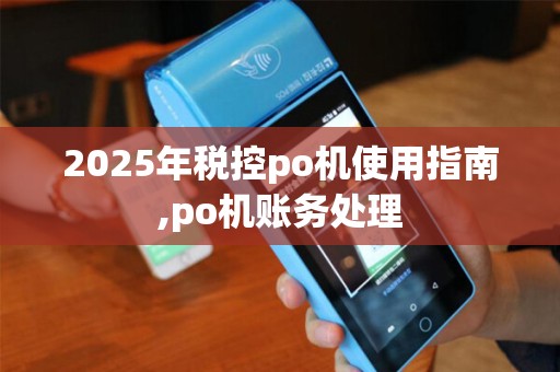 2025年税控po机使用指南,po机账务处理
