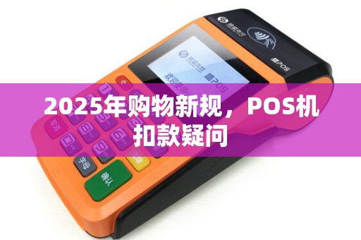 2025年购物新规，POS机扣款疑问