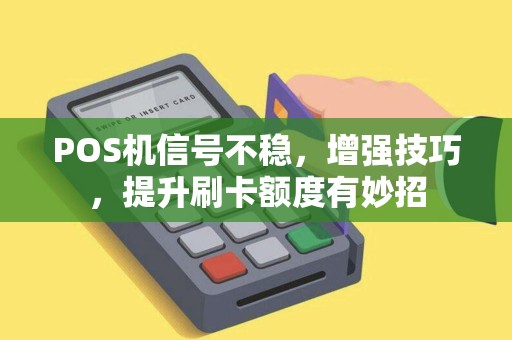 POS机信号不稳，增强技巧，提升刷卡额度有妙招