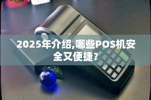 2025年介绍,哪些POS机安全又便捷？