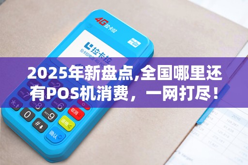 2025年新盘点,全国哪里还有POS机消费，一网打尽！