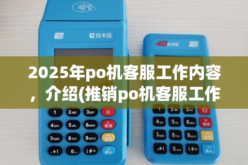 2025年po机客服工作内容，介绍(推销po机客服工作好做吗)真伪