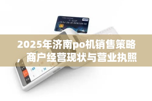 2025年济南po机销售策略，商户经营现状与营业执照范围