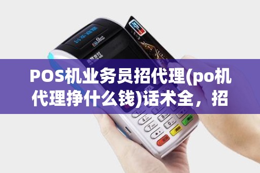 POS机业务员招代理(po机代理挣什么钱)话术全，招加盟商经验分享