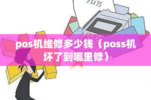pos机维修多少钱（poss机坏了到哪里修）