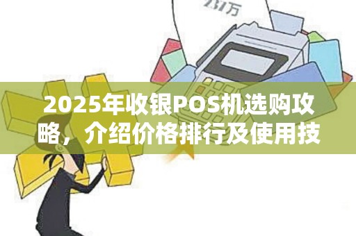 2025年收银POS机选购攻略，介绍价格排行及使用技巧