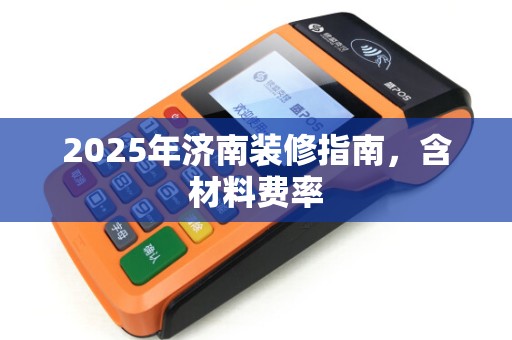 2025年济南装修指南，含材料费率