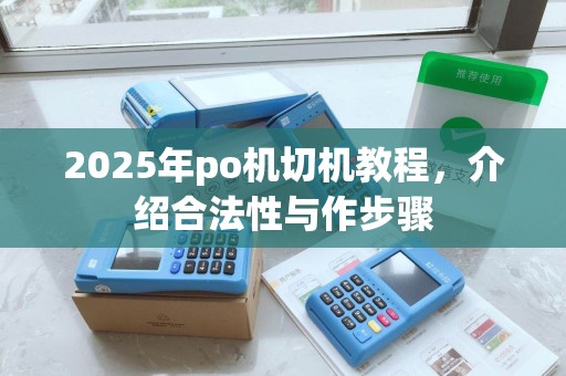 2025年po机切机教程，介绍合法性与作步骤