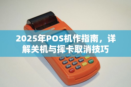2025年POS机作指南，详解关机与挥卡取消技巧