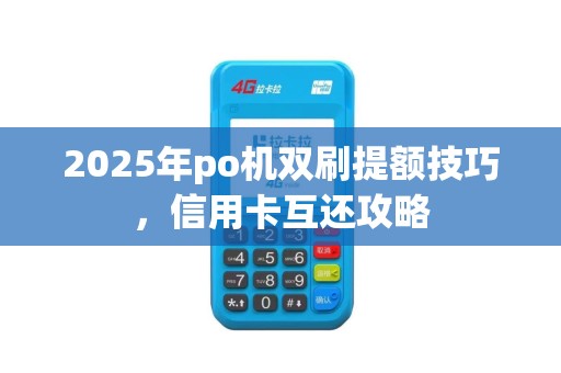 2025年po机双刷提额技巧，信用卡互还攻略